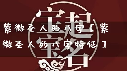 紫微圣人的八字【紫微圣人的八字特征】_https://www.dao-sheng-yuan.com_五行_第1张