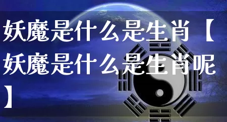 妖魔是什么是生肖【妖魔是什么是生肖呢】_https://www.dao-sheng-yuan.com_生肖属相_第1张
