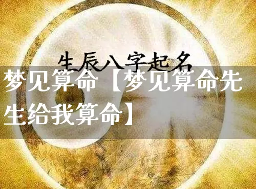 梦见算命【梦见算命先生给我算命】_https://www.dao-sheng-yuan.com_五行_第1张