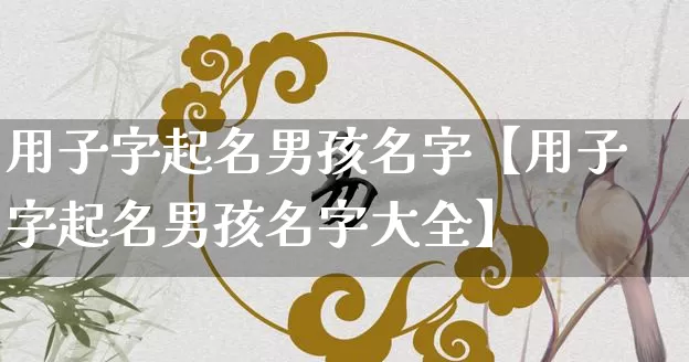 用子字起名男孩名字【用子字起名男孩名字大全】_https://www.dao-sheng-yuan.com_八字_第1张