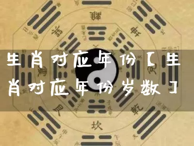 生肖对应年份【生肖对应年份岁数】_https://www.dao-sheng-yuan.com_十二星座_第1张