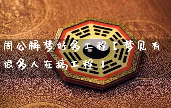 周公解梦好多工程【梦见有很多人在搞工程】_https://www.dao-sheng-yuan.com_算命_第1张