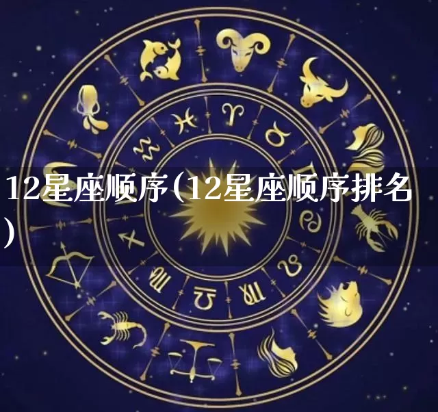 12星座顺序(12星座顺序排名)_https://www.dao-sheng-yuan.com_五行_第1张