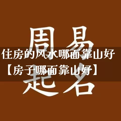 住房的风水哪面靠山好【房子哪面靠山好】_https://www.dao-sheng-yuan.com_算命_第1张