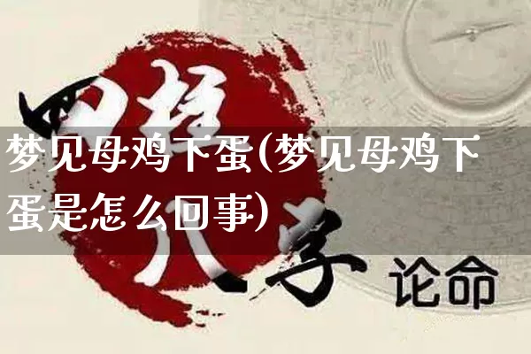 梦见母鸡下蛋(梦见母鸡下蛋是怎么回事)_https://www.dao-sheng-yuan.com_八字_第1张