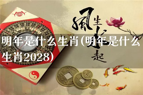 明年是什么生肖(明年是什么生肖2028)_易经_第1张_道圣缘 明年是什么生肖(明年是什么生肖2028)_https://www.dao-sheng-yuan.com_易经_第1张