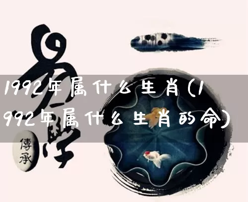 1992年属什么生肖(1992年属什么生肖的命)_https://www.dao-sheng-yuan.com_算命_第1张