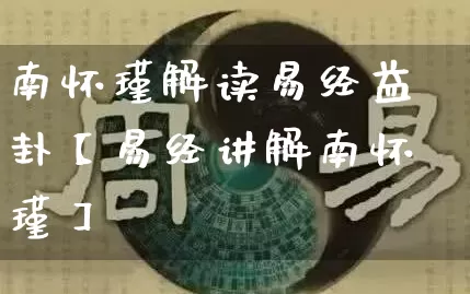 南怀瑾解读易经益卦【易经讲解南怀瑾】_https://www.dao-sheng-yuan.com_道源国学_第1张