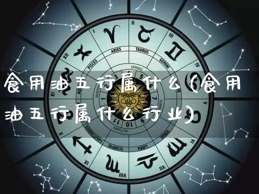 食用油五行属什么(食用油五行属什么行业)_五行_第1张_道圣缘 食用油五行属什么(食用油五行属什么行业)_https://www.dao-sheng-yuan.com_五行_第1张