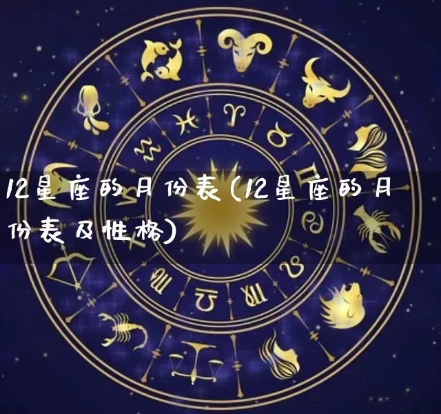 12星座的月份表(12星座的月份表及性格)_https://www.dao-sheng-yuan.com_十二星座_第1张