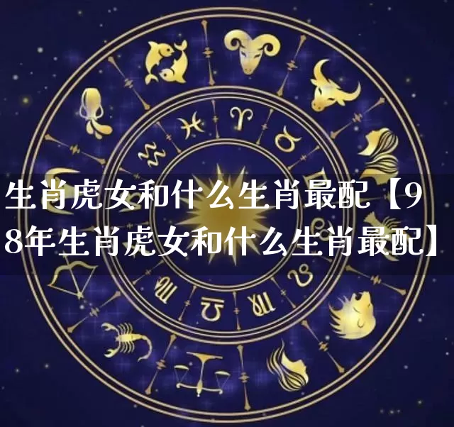 生肖虎女和什么生肖最配【98年生肖虎女和什么生肖最配】_https://www.dao-sheng-yuan.com_易经_第1张