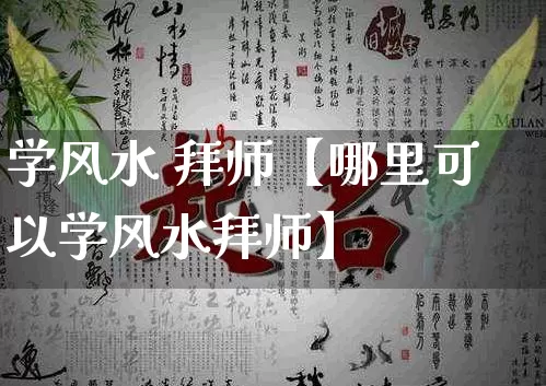 学风水 拜师【哪里可以学风水拜师】_https://www.dao-sheng-yuan.com_周公解梦_第1张