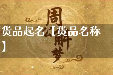货品起名【货品名称】_https://www.dao-sheng-yuan.com_生肖属相_第1张