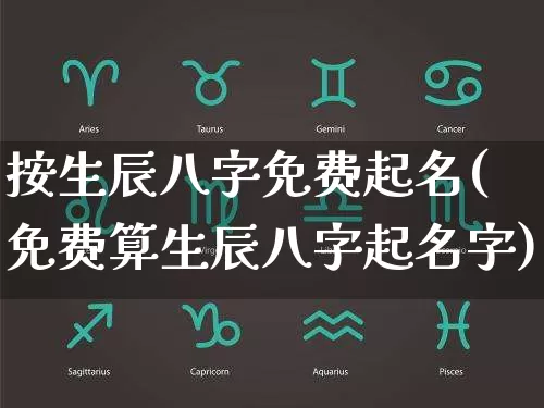 按生辰八字免费起名(免费算生辰八字起名字)_https://www.dao-sheng-yuan.com_十二星座_第1张