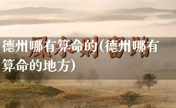 德州哪有算命的(德州哪有算命的地方)_https://www.dao-sheng-yuan.com_算命_第1张