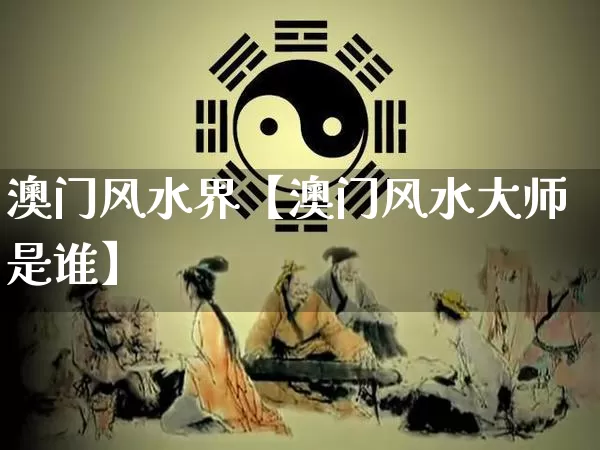 澳门风水界【澳门风水大师是谁】_风水_第1张_道圣缘 澳门风水界【澳门风水大师是谁】_https://www.dao-sheng-yuan.com_风水_第1张