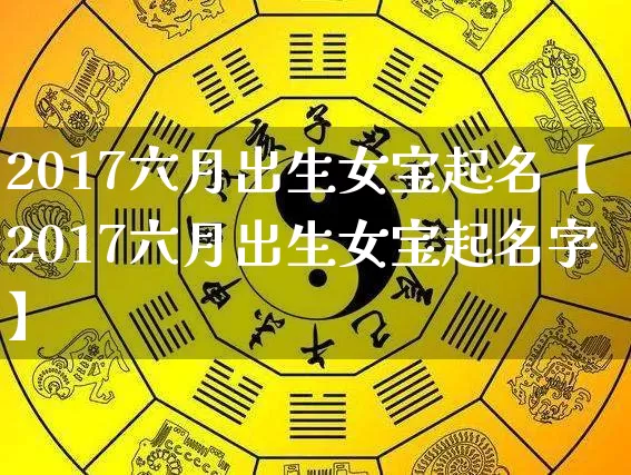 2017六月出生女宝起名【2017六月出生女宝起名字】_https://www.dao-sheng-yuan.com_八字_第1张