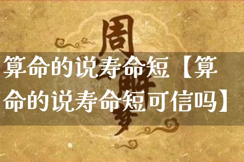 算命的说寿命短【算命的说寿命短可信吗】_https://www.dao-sheng-yuan.com_八字_第1张