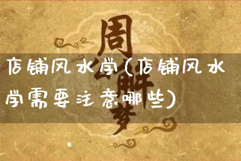 店铺风水学(店铺风水学需要注意哪些)_https://www.dao-sheng-yuan.com_十二星座_第1张