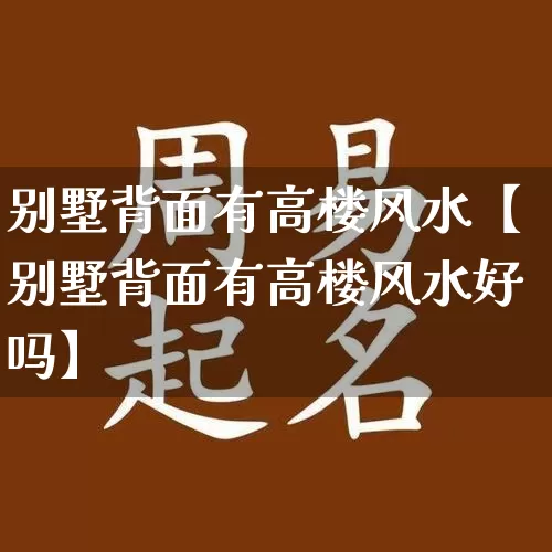 别墅背面有高楼风水【别墅背面有高楼风水好吗】_https://www.dao-sheng-yuan.com_易经_第1张