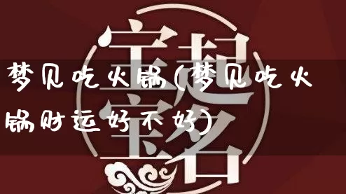 梦见吃火锅(梦见吃火锅财运好不好)_https://www.dao-sheng-yuan.com_算命_第1张