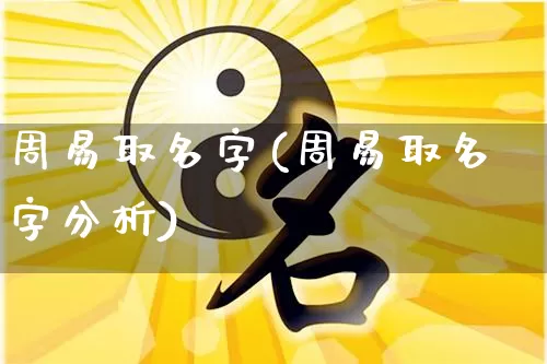 周易取名字(周易取名字分析)_https://www.dao-sheng-yuan.com_算命_第1张