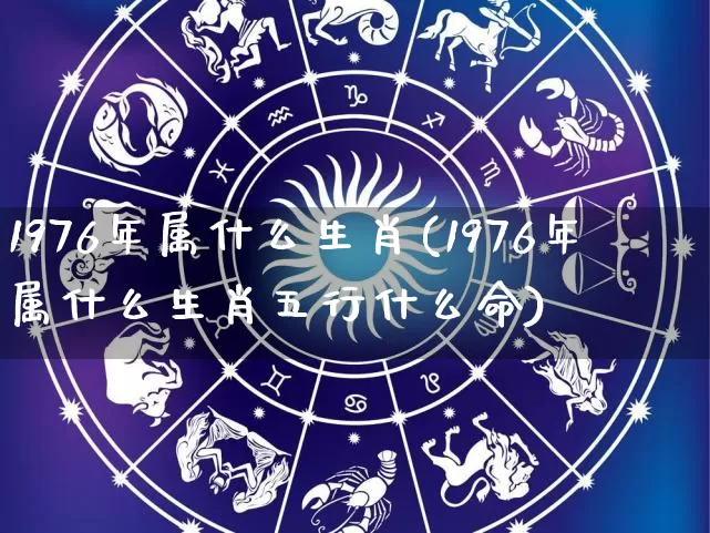 1976年属什么生肖(1976年属什么生肖五行什么命)_https://www.dao-sheng-yuan.com_风水_第1张