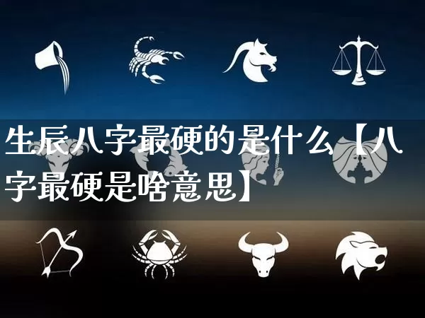 生辰八字最硬的是什么【八字最硬是啥意思】_https://www.dao-sheng-yuan.com_道源国学_第1张