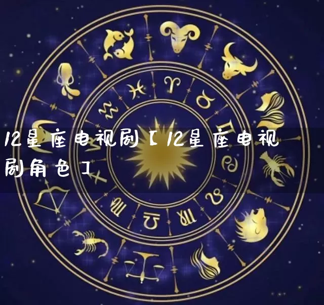 12星座电视剧【12星座电视剧角色】_https://www.dao-sheng-yuan.com_生肖属相_第1张