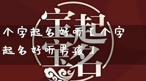 个字起名好听【个字起名好听男孩】_https://www.dao-sheng-yuan.com_生肖属相_第1张