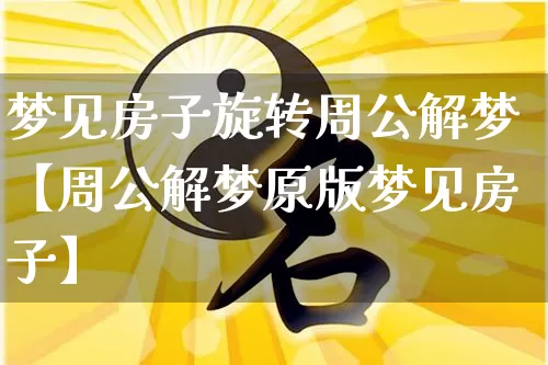 梦见房子旋转周公解梦【周公解梦原版梦见房子】_https://www.dao-sheng-yuan.com_周公解梦_第1张