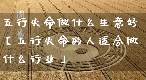 五行火命做什么生意好【五行火命的人适合做什么行业】_五行_第1张_道圣缘 五行火命做什么生意好【五行火命的人适合做什么行业】_https://www.dao-sheng-yuan.com_五行_第1张