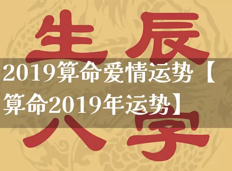 2019算命爱情运势【算命2019年运势】_https://www.dao-sheng-yuan.com_五行_第1张