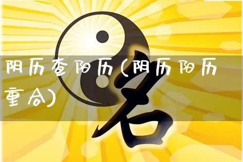 阴历查阳历(阴历阳历重合)_https://www.dao-sheng-yuan.com_易经_第1张