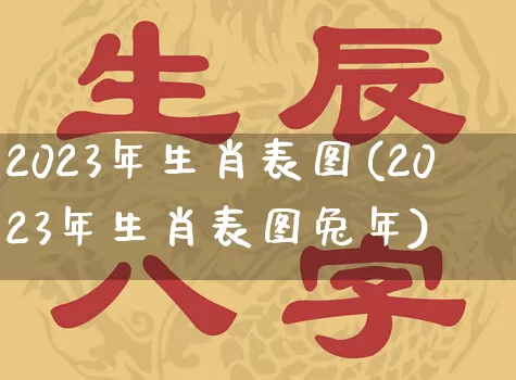 2023年生肖表图(2023年生肖表图兔年)_https://www.dao-sheng-yuan.com_周公解梦_第1张