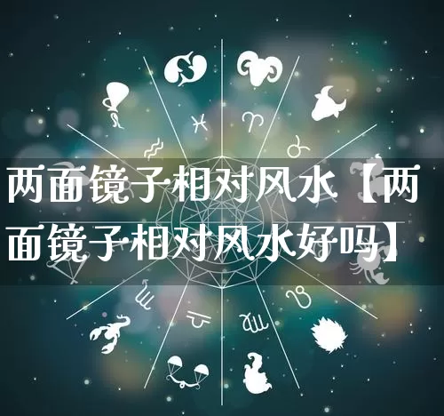 两面镜子相对风水【两面镜子相对风水好吗】_https://www.dao-sheng-yuan.com_道源国学_第1张