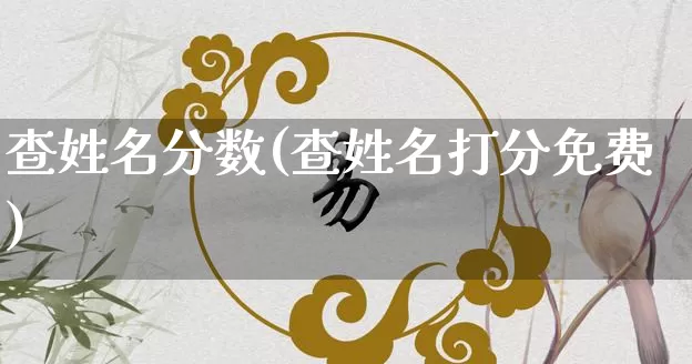 查姓名分数(查姓名打分免费)_https://www.dao-sheng-yuan.com_生肖属相_第1张