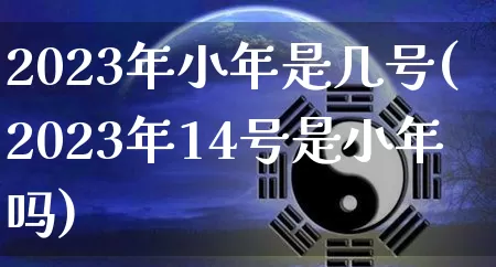 2023年小年是几号(2023年14号是小年吗)_https://www.dao-sheng-yuan.com_风水_第1张