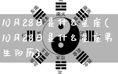 10月28日是什么星座(10月28日是什么星座男生阳历)_https://www.dao-sheng-yuan.com_道源国学_第1张
