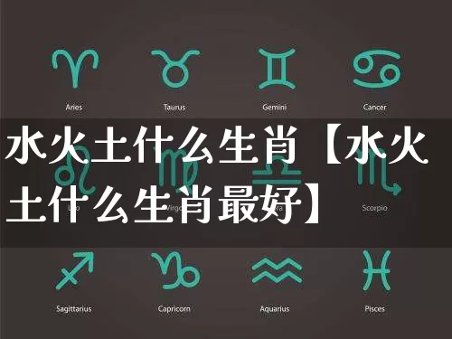 水火土什么生肖【水火土什么生肖最好】_https://www.dao-sheng-yuan.com_五行_第1张