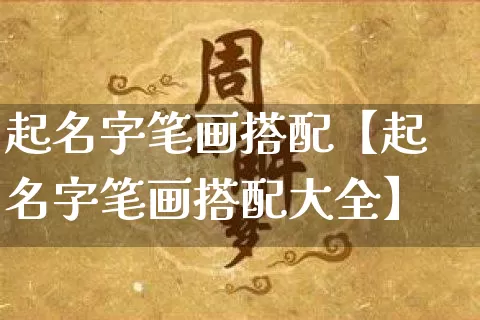 起名字笔画搭配【起名字笔画搭配大全】_https://www.dao-sheng-yuan.com_八字_第1张