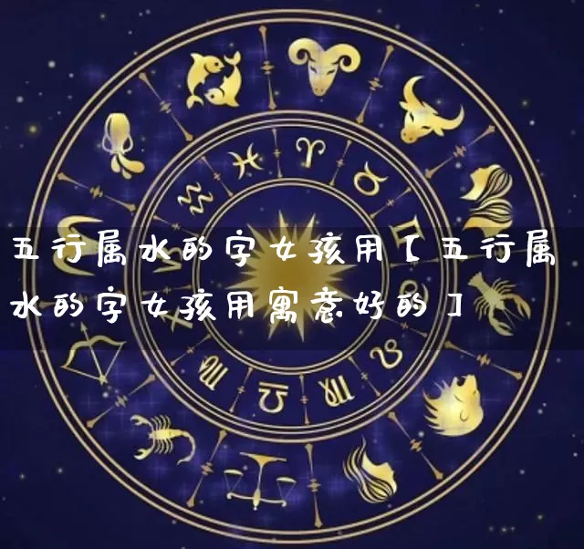 五行属水的字女孩用【五行属水的字女孩用寓意好的】_https://www.dao-sheng-yuan.com_周公解梦_第1张