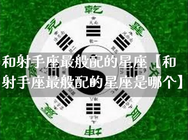 和射手座最般配的星座【和射手座最般配的星座是哪个】_https://www.dao-sheng-yuan.com_五行_第1张