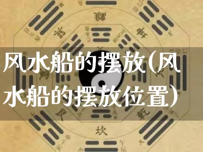 风水船的摆放(风水船的摆放位置)_https://www.dao-sheng-yuan.com_风水_第1张