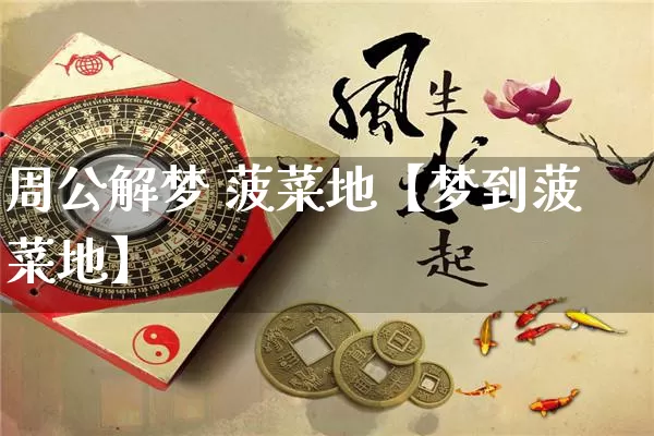 周公解梦 菠菜地【梦到菠菜地】_https://www.dao-sheng-yuan.com_八字_第1张