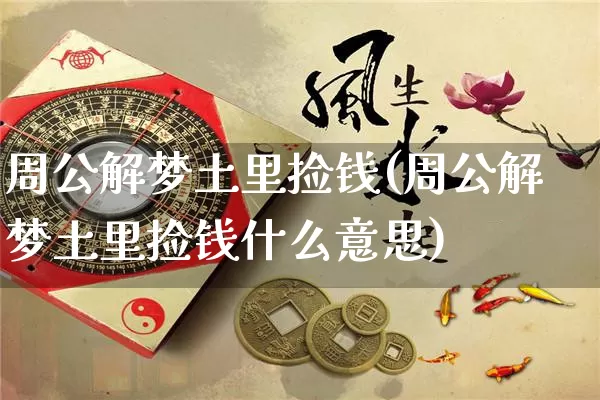 周公解梦土里捡钱(周公解梦土里捡钱什么意思)_https://www.dao-sheng-yuan.com_周公解梦_第1张