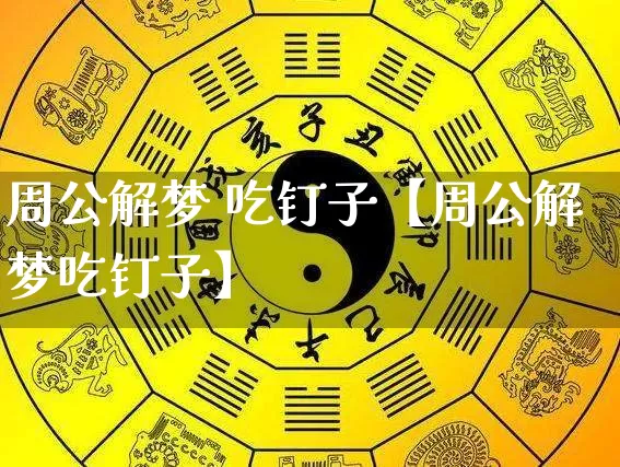 周公解梦 吃钉子【周公解梦吃钉子】_https://www.dao-sheng-yuan.com_易经_第1张