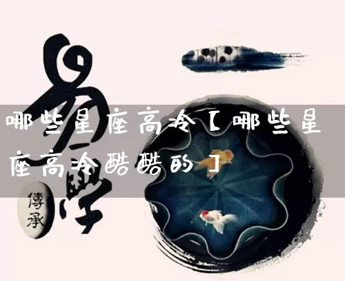 哪些星座高冷【哪些星座高冷酷酷的】_https://www.dao-sheng-yuan.com_风水_第1张
