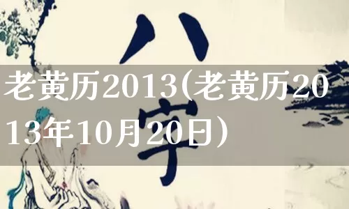 老黄历2013(老黄历2013年10月20日)_https://www.dao-sheng-yuan.com_五行_第1张