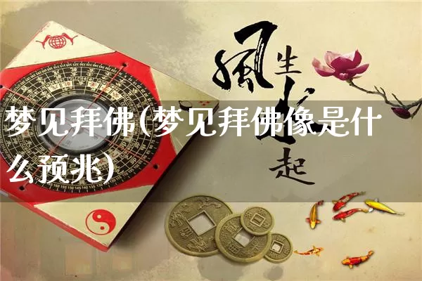 梦见拜佛(梦见拜佛像是什么预兆)_https://www.dao-sheng-yuan.com_周公解梦_第1张